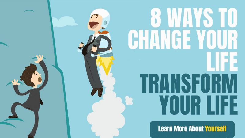 8 Ways To Change Your Life - Transform Your Life